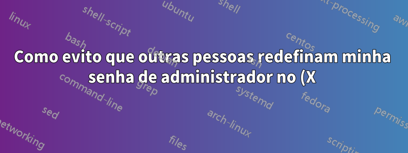 Como evito que outras pessoas redefinam minha senha de administrador no (X)ubuntu 14.04?