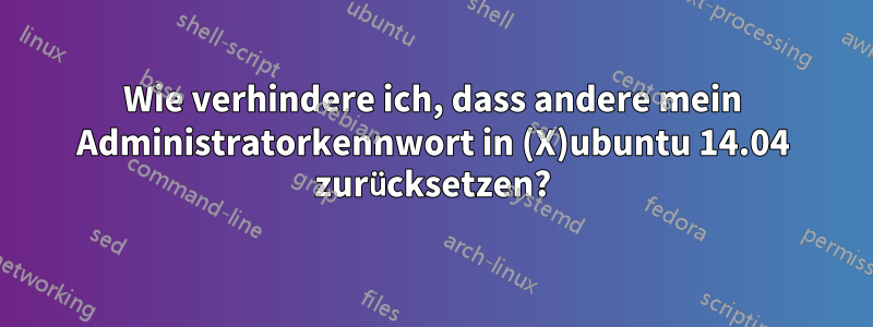 Wie verhindere ich, dass andere mein Administratorkennwort in (X)ubuntu 14.04 zurücksetzen?