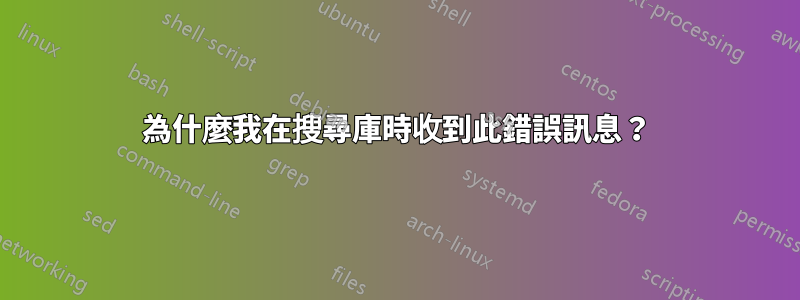 為什麼我在搜尋庫時收到此錯誤訊息？