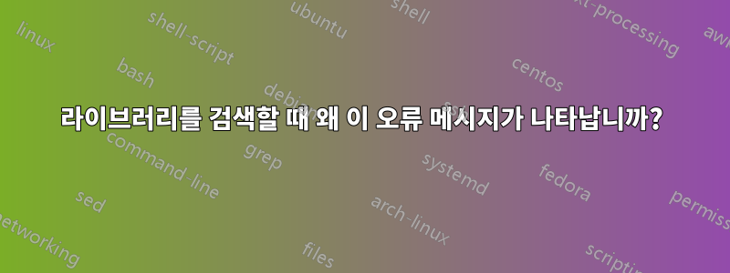 라이브러리를 검색할 때 왜 이 오류 메시지가 나타납니까?