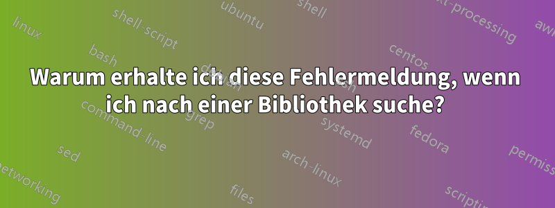 Warum erhalte ich diese Fehlermeldung, wenn ich nach einer Bibliothek suche?