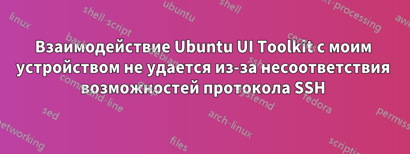 Взаимодействие Ubuntu UI Toolkit с моим устройством не удается из-за несоответствия возможностей протокола SSH