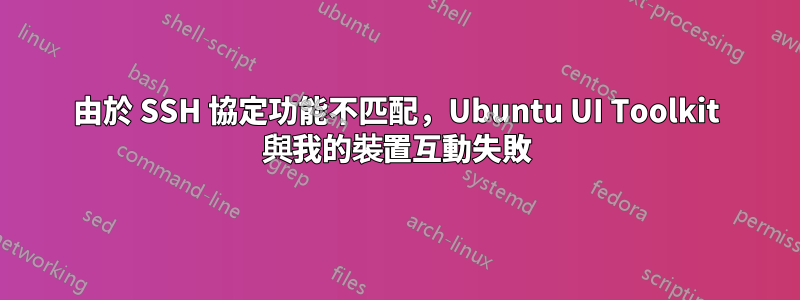 由於 SSH 協定功能不匹配，Ubuntu UI Toolkit 與我的裝置互動失敗