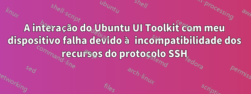 A interação do Ubuntu UI Toolkit com meu dispositivo falha devido à incompatibilidade dos recursos do protocolo SSH