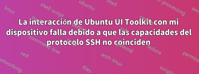 La interacción de Ubuntu UI Toolkit con mi dispositivo falla debido a que las capacidades del protocolo SSH no coinciden