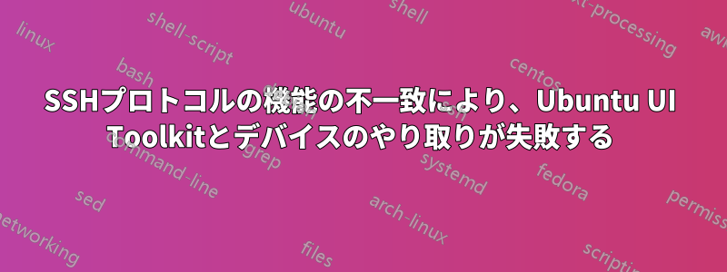 SSHプロトコルの機能の不一致により、Ubuntu UI Toolkitとデバイスのやり取りが失敗する