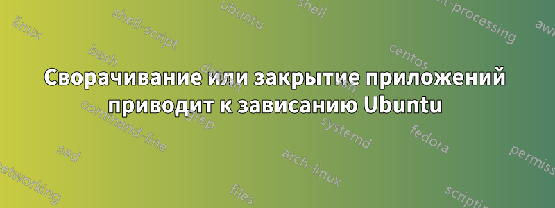 Сворачивание или закрытие приложений приводит к зависанию Ubuntu