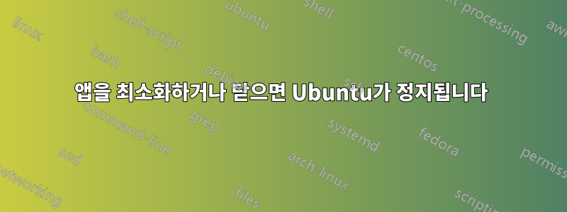 앱을 최소화하거나 닫으면 Ubuntu가 정지됩니다