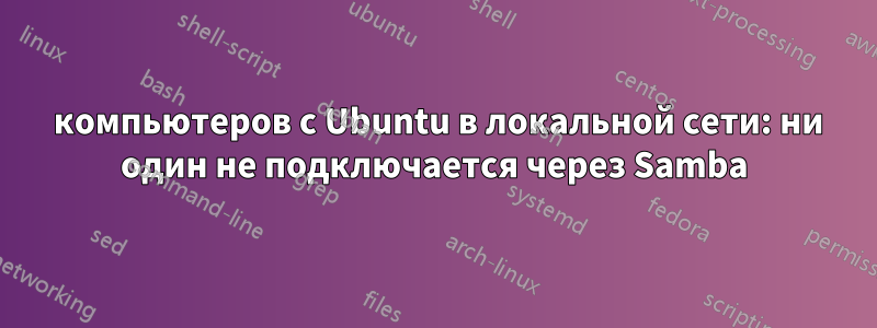 12 компьютеров с Ubuntu в локальной сети: ни один не подключается через Samba