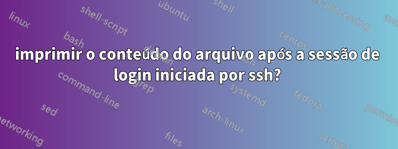 imprimir o conteúdo do arquivo após a sessão de login iniciada por ssh?