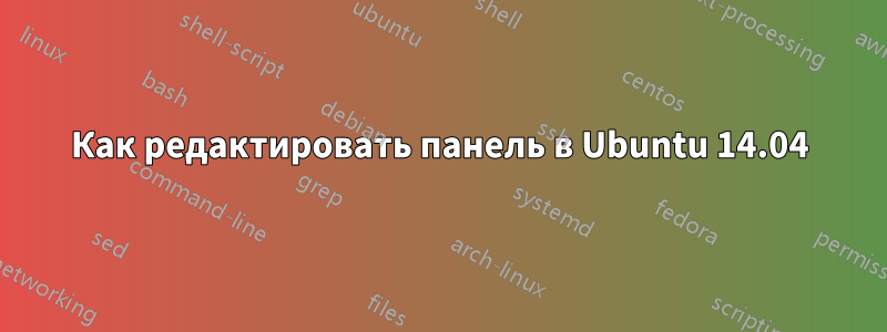 Как редактировать панель в Ubuntu 14.04