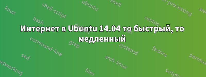 Интернет в Ubuntu 14.04 то быстрый, то медленный