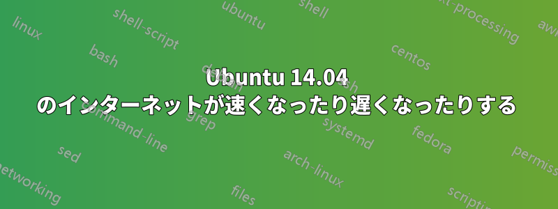 Ubuntu 14.04 のインターネットが速くなったり遅くなったりする