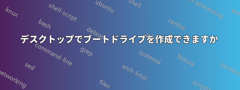 デスクトップでブートドライブを作成できますか