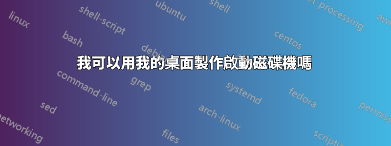 我可以用我的桌面製作啟動磁碟機嗎