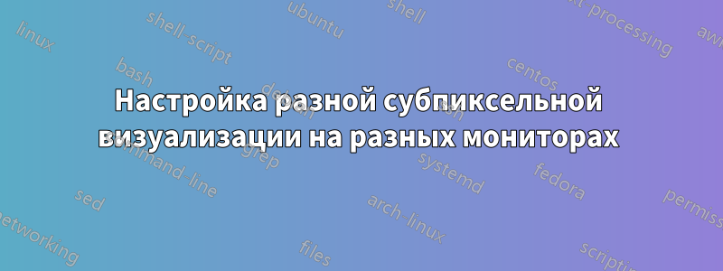 Настройка разной субпиксельной визуализации на разных мониторах