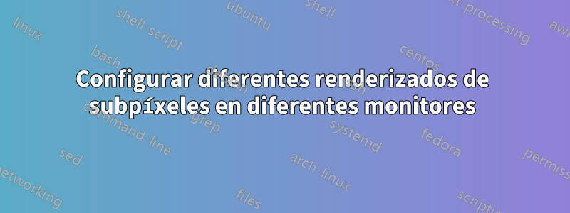 Configurar diferentes renderizados de subpíxeles en diferentes monitores