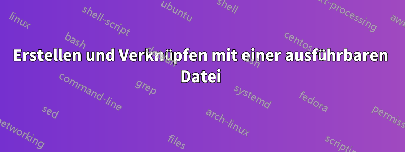 Erstellen und Verknüpfen mit einer ausführbaren Datei