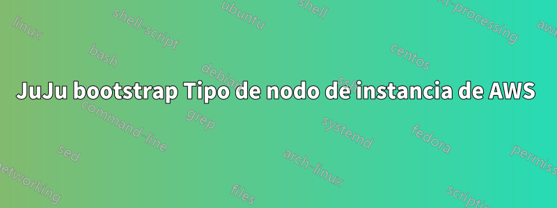 JuJu bootstrap Tipo de nodo de instancia de AWS