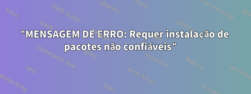 "MENSAGEM DE ERRO: Requer instalação de pacotes não confiáveis" 