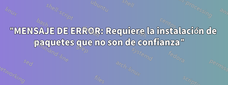 "MENSAJE DE ERROR: Requiere la instalación de paquetes que no son de confianza" 