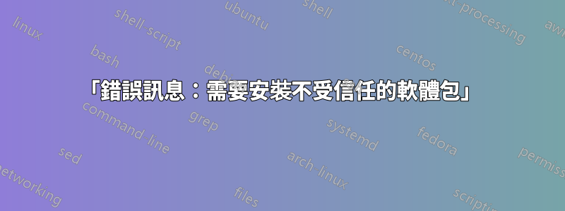 「錯誤訊息：需要安裝不受信任的軟體包」