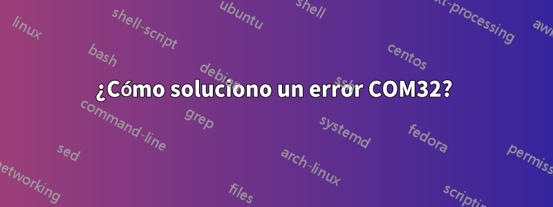 ¿Cómo soluciono un error COM32?