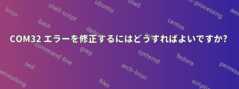 COM32 エラーを修正するにはどうすればよいですか?