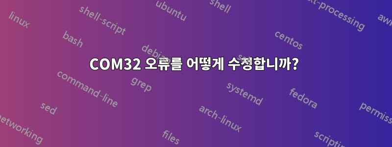 COM32 오류를 어떻게 수정합니까?