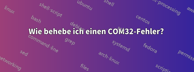 Wie behebe ich einen COM32-Fehler?