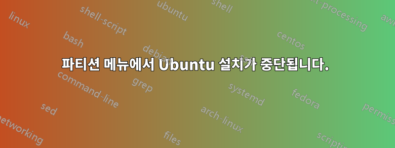 파티션 메뉴에서 Ubuntu 설치가 중단됩니다.