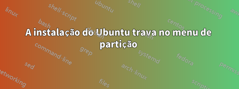 A instalação do Ubuntu trava no menu de partição