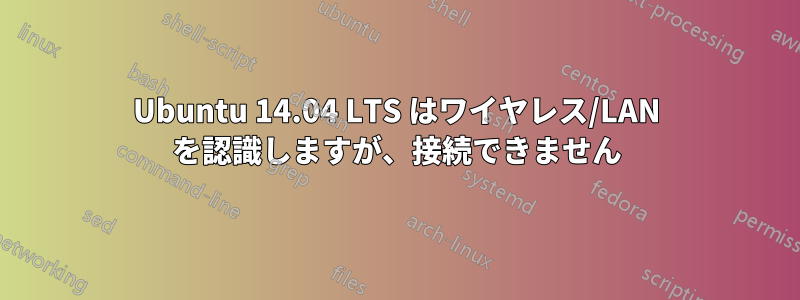 Ubuntu 14.04 LTS はワイヤレス/LAN を認識しますが、接続できません