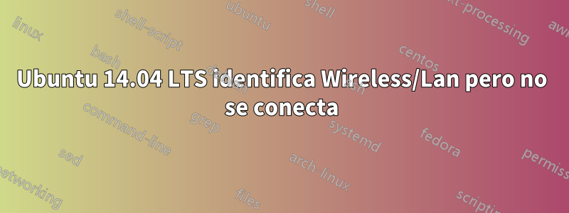 Ubuntu 14.04 LTS identifica Wireless/Lan pero no se conecta