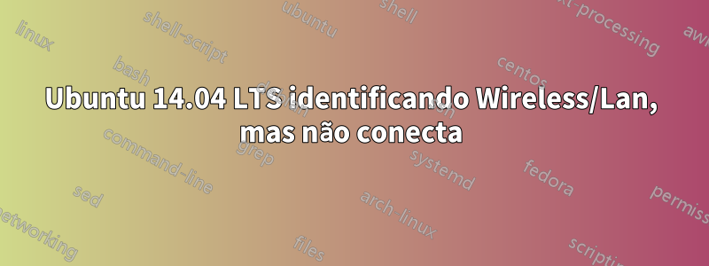 Ubuntu 14.04 LTS identificando Wireless/Lan, mas não conecta