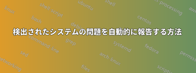 検出されたシステムの問題を自動的に報告する方法