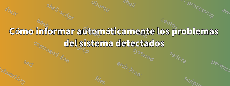 Cómo informar automáticamente los problemas del sistema detectados