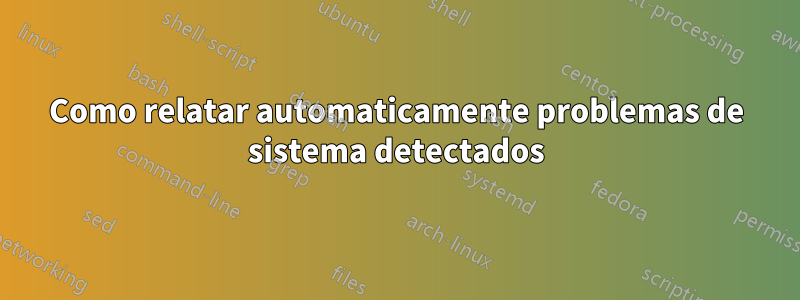 Como relatar automaticamente problemas de sistema detectados