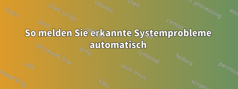 So melden Sie erkannte Systemprobleme automatisch