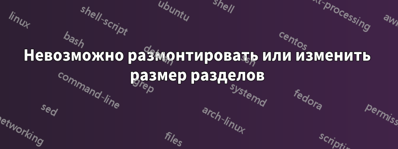 Невозможно размонтировать или изменить размер разделов