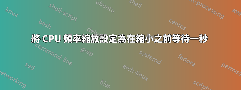 將 CPU 頻率縮放設定為在縮小之前等待一秒