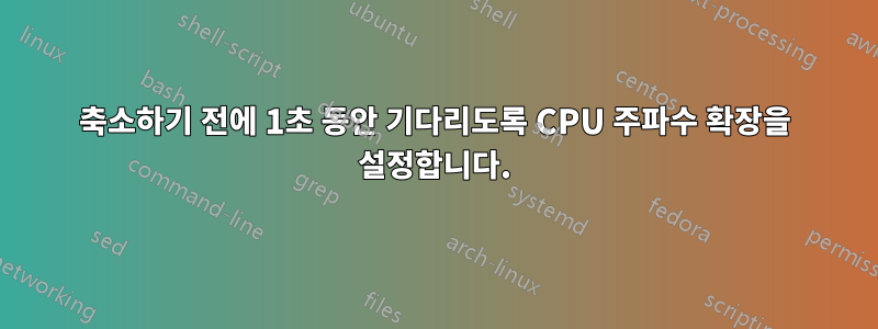 축소하기 전에 1초 동안 기다리도록 CPU 주파수 확장을 설정합니다.