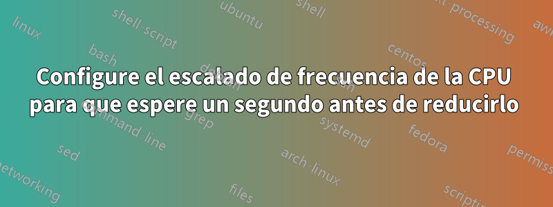 Configure el escalado de frecuencia de la CPU para que espere un segundo antes de reducirlo