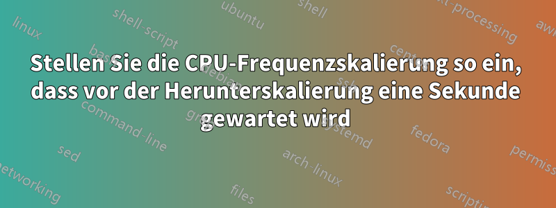 Stellen Sie die CPU-Frequenzskalierung so ein, dass vor der Herunterskalierung eine Sekunde gewartet wird