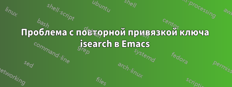 Проблема с повторной привязкой ключа isearch в Emacs