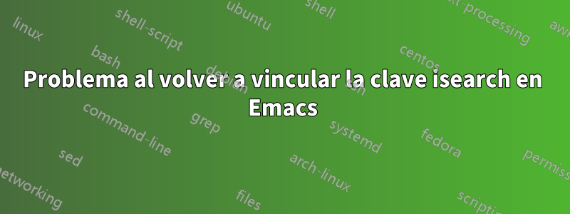 Problema al volver a vincular la clave isearch en Emacs