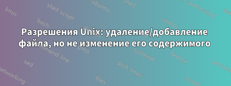 Разрешения Unix: удаление/добавление файла, но не изменение его содержимого