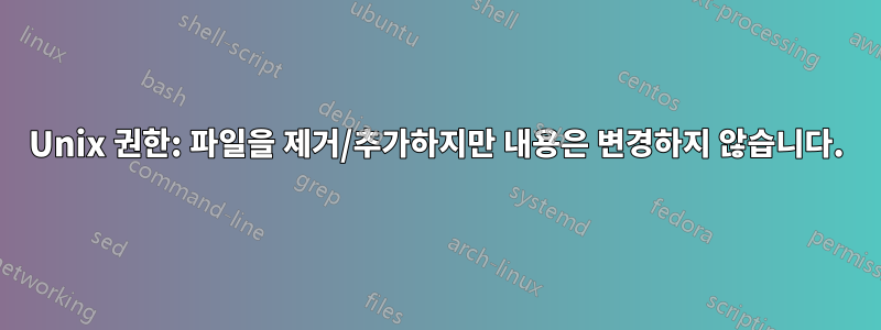 Unix 권한: 파일을 제거/추가하지만 내용은 변경하지 않습니다.