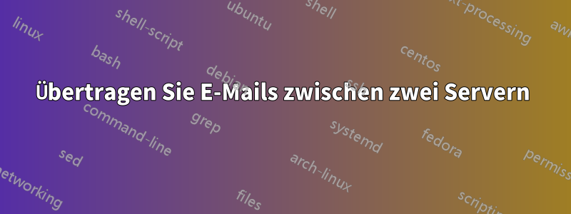 Übertragen Sie E-Mails zwischen zwei Servern