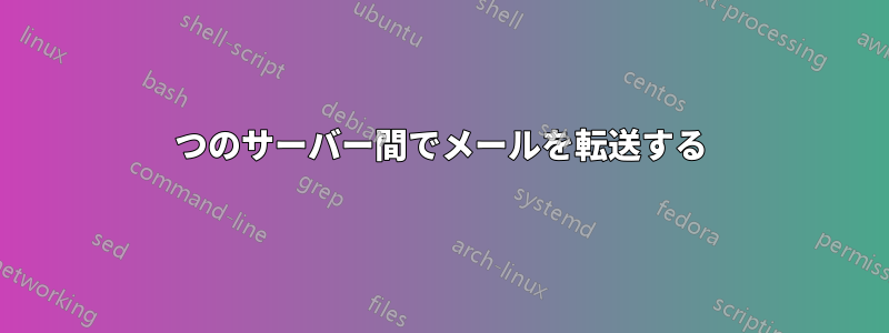 2つのサーバー間でメールを転送する